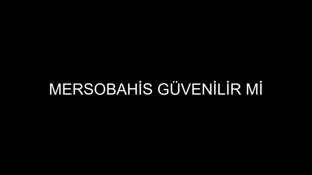 Mersobahis Güvenilir Mi